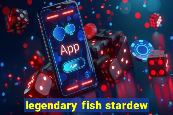 legendary fish stardew